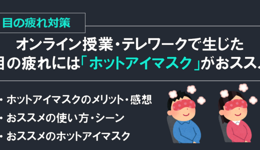 【目の疲労対策】オンライン授業・テレワークで生じた目の疲れには「ホットアイマスク」がおススメ！